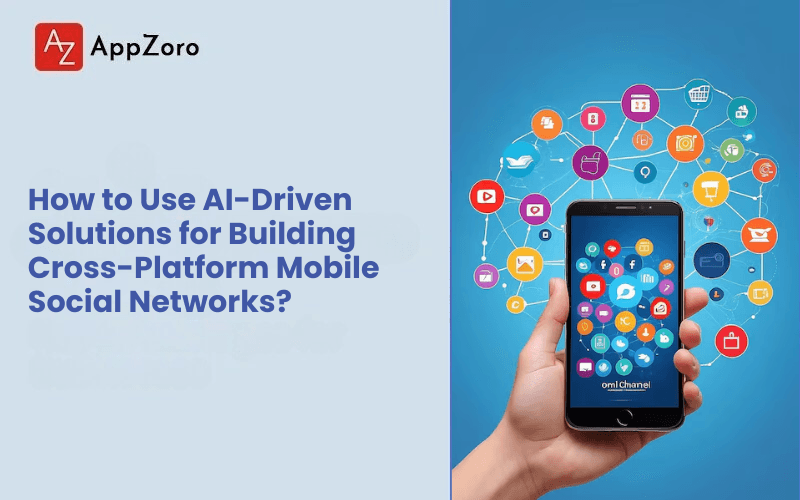 How to Use AI-Driven Solutions for Building Cross-Platform Mobile Social Networks?