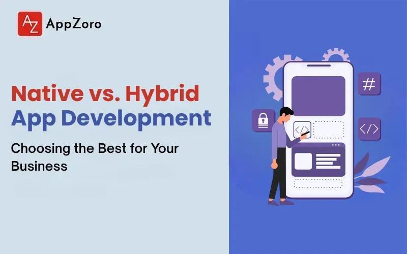Native vs. Hybrid App Development: Choosing the Best for Your Business