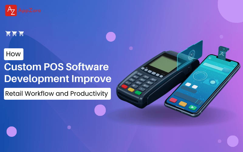 How Custom POS Software Development Improve Retail Workflow and Productivity