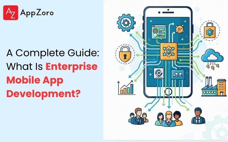 A Complete Guide: What Is Enterprise Mobile App Development?