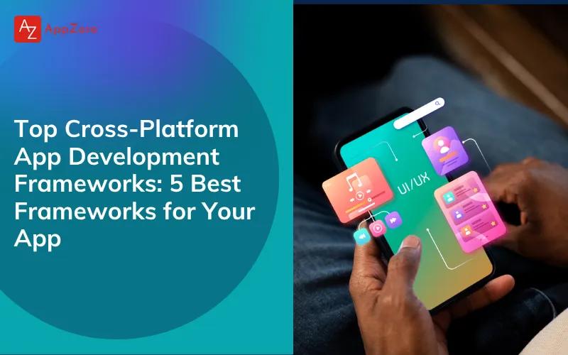 Top Cross-Platform App Development Frameworks: 5 Best Frameworks for Your App