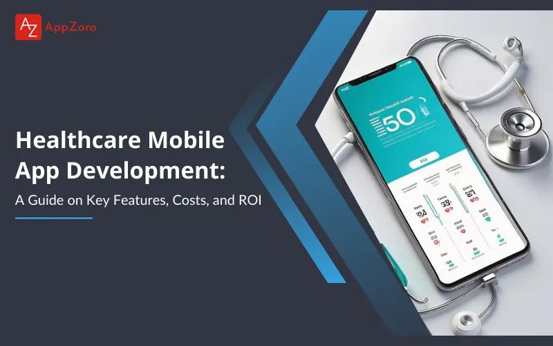 Healthcare Mobile App Development: A Guide on Key Features, Costs, and ROI