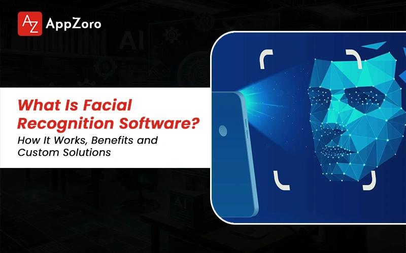 What Is Facial Recognition Software? How It Works, Benefits and Custom Solutions