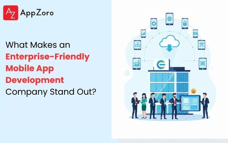 What Makes an Enterprise-Friendly Mobile App Development Company Stand Out ?
