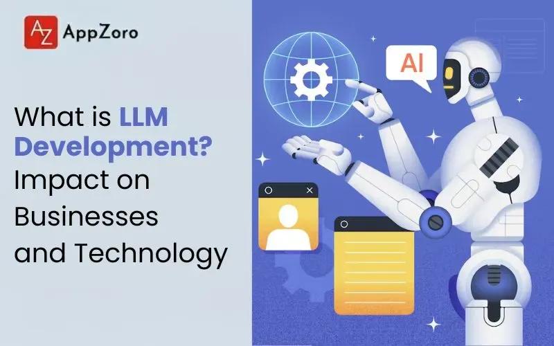 What is LLM Development? Impact on Businesses and Technology
