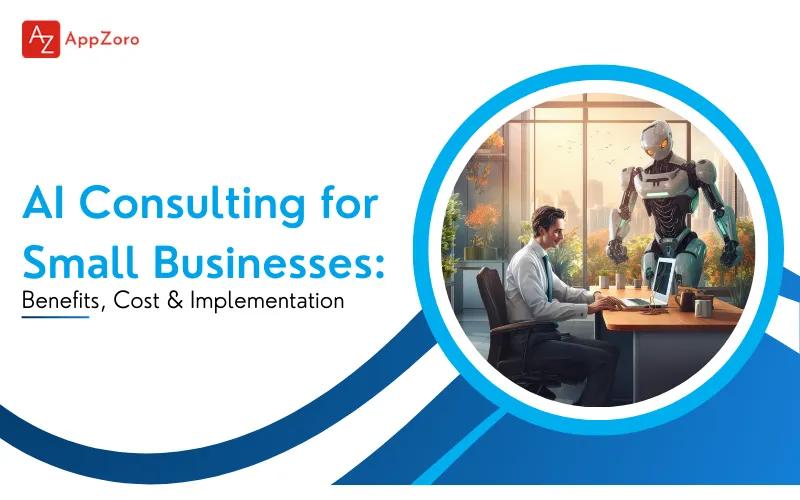 AI Consulting for Small Businesses: Benefits, Cost & Implementation
