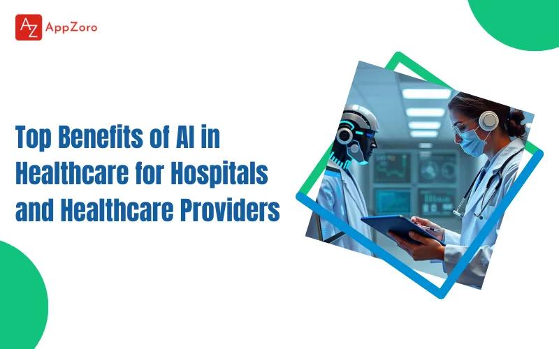Top Benefits of AI in Healthcare for Hospitals and Healthcare Providers